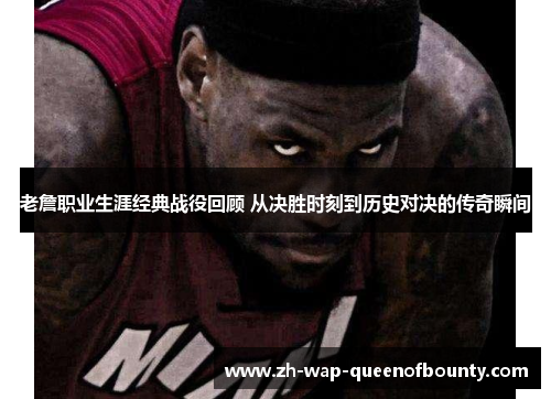 老詹职业生涯经典战役回顾 从决胜时刻到历史对决的传奇瞬间 老詹职业生涯经典战役回顾 从决胜时刻到历史对决的传奇瞬间