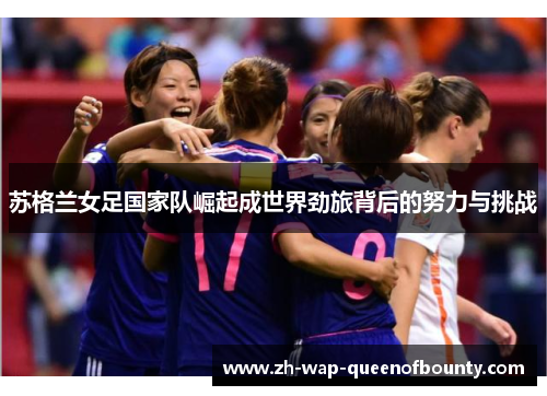苏格兰女足国家队崛起成世界劲旅背后的努力与挑战 苏格兰女足国家队崛起成世界劲旅背后的努力与挑战