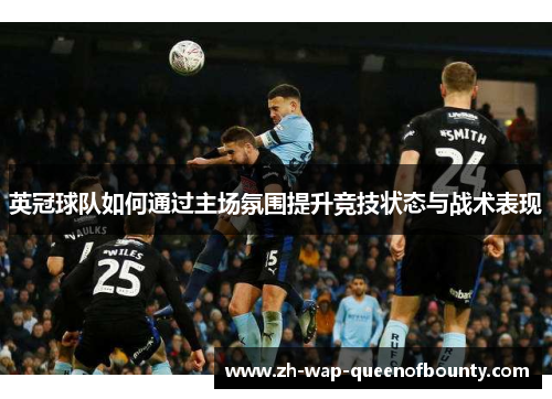 英冠球队如何通过主场氛围提升竞技状态与战术表现 英冠球队如何通过主场氛围提升竞技状态与战术表现