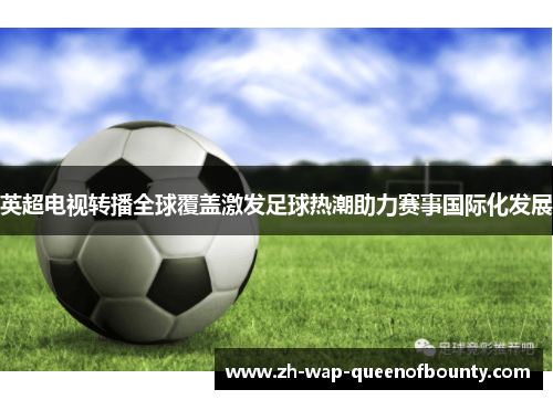 英超电视转播全球覆盖激发足球热潮助力赛事国际化发展