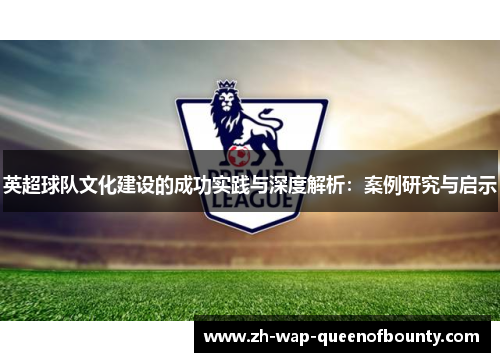 英超球队文化建设的成功实践与深度解析:案例研究与启示 英超球队文化建设的成功实践与深度解析:案例研究与启示