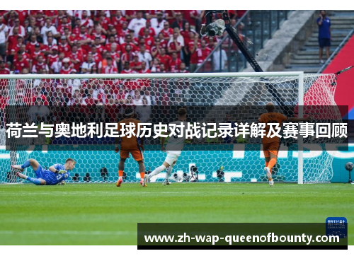 荷兰与奥地利足球历史对战记录详解及赛事回顾 荷兰与奥地利足球历史对战记录详解及赛事回顾