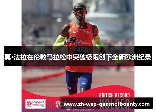 莫·法拉在伦敦马拉松中突破极限创下全新欧洲纪录 莫·法拉在伦敦马拉松中突破极限创下全新欧洲纪录