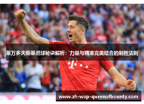 莱万多夫斯基进球秘诀解析：力量与精准完美结合的制胜法则