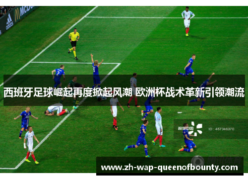 西班牙足球崛起再度掀起风潮 欧洲杯战术革新引领潮流