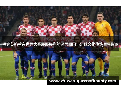 探究英格兰在世界大赛屡屡失利的深层原因与足球文化传统背景影响