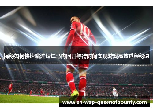 揭秘如何快速跳过拜仁马内回归等待时间实现游戏高效进程秘诀
