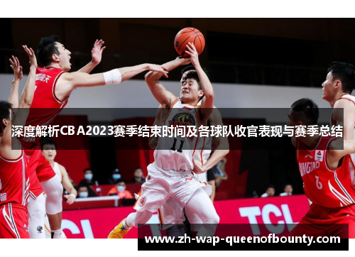 深度解析CBA2023赛季结束时间及各球队收官表现与赛季总结