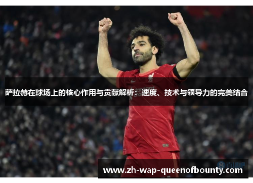 萨拉赫在球场上的核心作用与贡献解析：速度、技术与领导力的完美结合