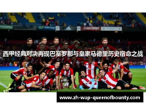 西甲经典对决再现巴塞罗那与皇家马德里历史宿命之战