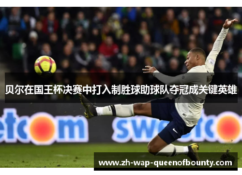 贝尔在国王杯决赛中打入制胜球助球队夺冠成关键英雄