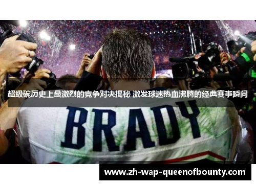 超级碗历史上最激烈的竞争对决揭秘 激发球迷热血沸腾的经典赛事瞬间