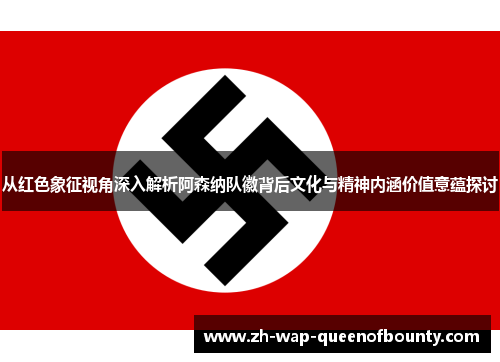 从红色象征视角深入解析阿森纳队徽背后文化与精神内涵价值意蕴探讨