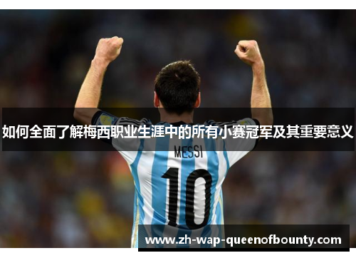 如何全面了解梅西职业生涯中的所有小赛冠军及其重要意义