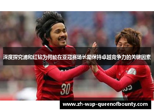 深度探究浦和红钻为何能在亚冠赛场长期保持卓越竞争力的关键因素