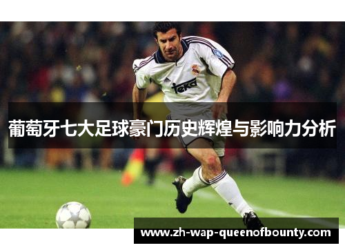 葡萄牙七大足球豪门历史辉煌与影响力分析