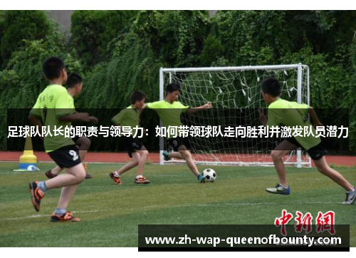 足球队队长的职责与领导力：如何带领球队走向胜利并激发队员潜力