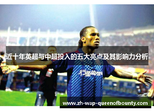 近十年英超与中超投入的五大亮点及其影响力分析 近十年英超与中超投入的五大亮点及其影响力分析
