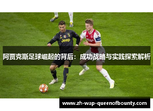 阿贾克斯足球崛起的背后:成功战略与实践探索解析 阿贾克斯足球崛起的背后:成功战略与实践探索解析