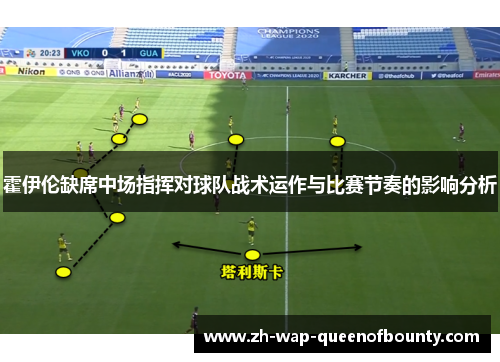 霍伊伦缺席中场指挥对球队战术运作与比赛节奏的影响分析