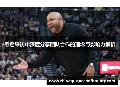 老詹采访中深度分享团队合作的理念与影响力解析