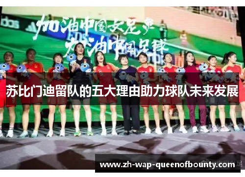 苏比门迪留队的五大理由助力球队未来发展 苏比门迪留队的五大理由助力球队未来发展