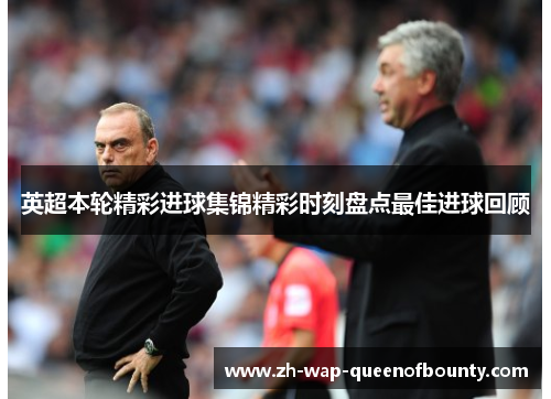 英超本轮精彩进球集锦精彩时刻盘点最佳进球回顾 英超本轮精彩进球集锦精彩时刻盘点最佳进球回顾