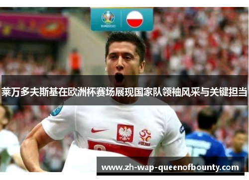 莱万多夫斯基在欧洲杯赛场展现国家队领袖风采与关键担当
