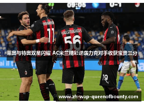 莱奥与特奥双星闪耀 AC米兰精彩逆袭力克对手收获宝贵三分
