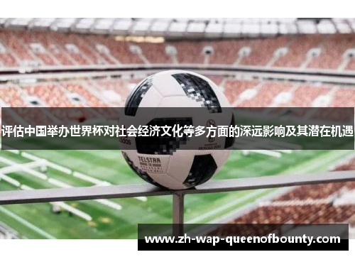 评估中国举办世界杯对社会经济文化等多方面的深远影响及其潜在机遇