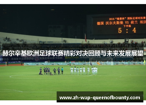赫尔辛基欧洲足球联赛精彩对决回顾与未来发展展望