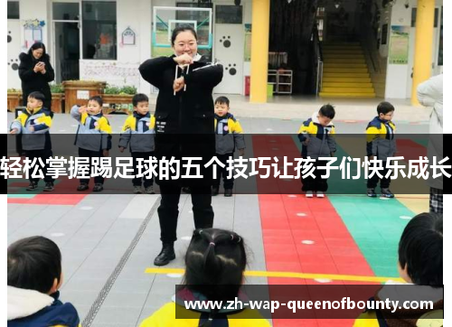 轻松掌握踢足球的五个技巧让孩子们快乐成长
