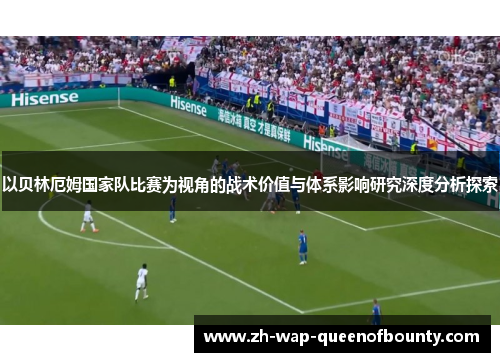 以贝林厄姆国家队比赛为视角的战术价值与体系影响研究深度分析探索