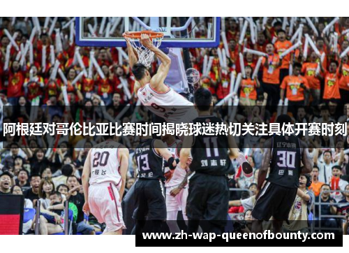 阿根廷对哥伦比亚比赛时间揭晓球迷热切关注具体开赛时刻 阿根廷对哥伦比亚比赛时间揭晓球迷热切关注具体开赛时刻