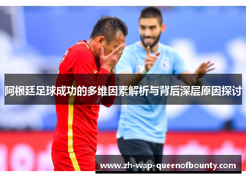 阿根廷足球成功的多维因素解析与背后深层原因探讨
