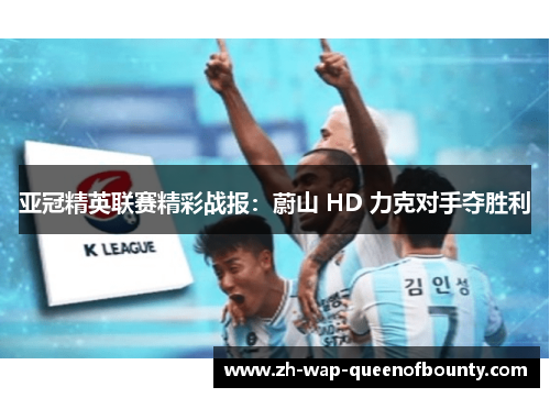 亚冠精英联赛精彩战报：蔚山 HD 力克对手夺胜利