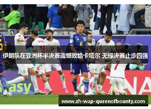 伊朗队在亚洲杯半决赛遗憾败给卡塔尔 无缘决赛止步四强 伊朗队在亚洲杯半决赛遗憾败给卡塔尔 无缘决赛止步四强