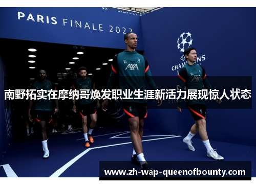 南野拓实在摩纳哥焕发职业生涯新活力展现惊人状态