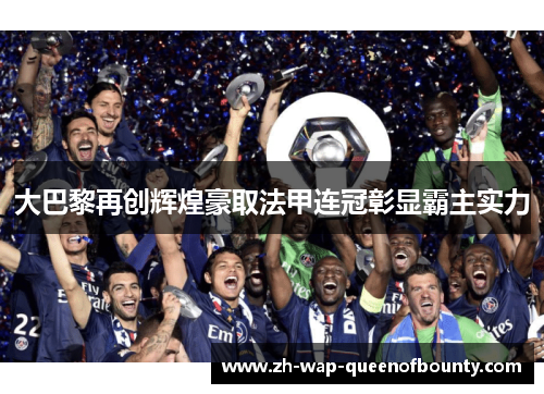 大巴黎再创辉煌豪取法甲连冠彰显霸主实力 大巴黎再创辉煌豪取法甲连冠彰显霸主实力