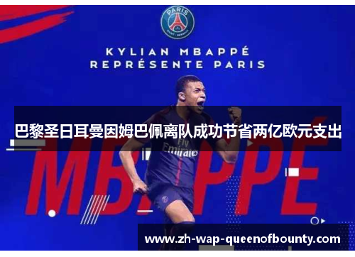 巴黎圣日耳曼因姆巴佩离队成功节省两亿欧元支出