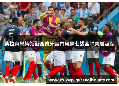 德拉富恩特领衔西班牙青春风暴七战全胜荣膺冠军