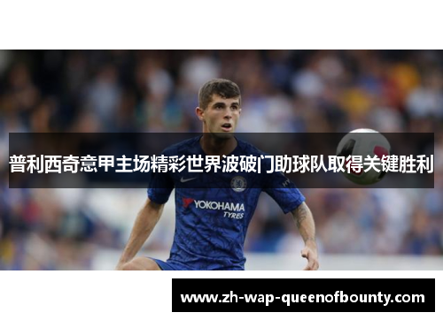 普利西奇意甲主场精彩世界波破门助球队取得关键胜利
