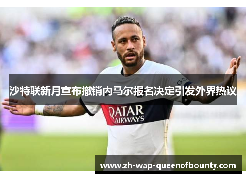沙特联新月宣布撤销内马尔报名决定引发外界热议 沙特联新月宣布撤销内马尔报名决定引发外界热议