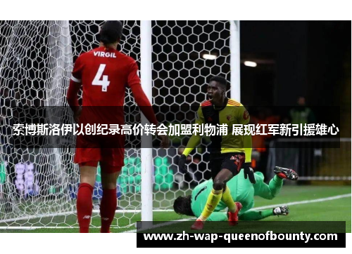 索博斯洛伊以创纪录高价转会加盟利物浦 展现红军新引援雄心