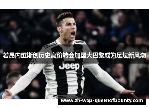 若昂内维斯创历史高价转会加盟大巴黎成为足坛新风潮