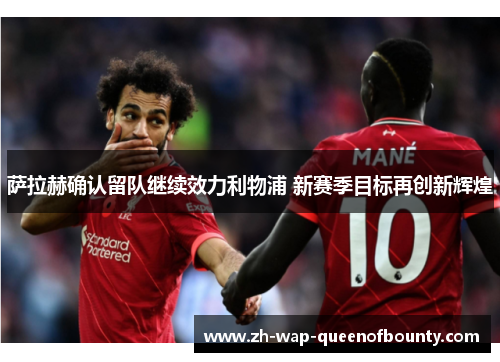萨拉赫确认留队继续效力利物浦 新赛季目标再创新辉煌