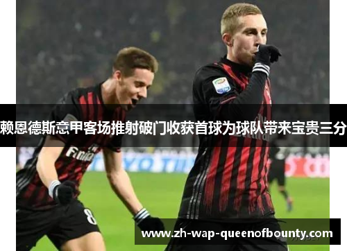 赖恩德斯意甲客场推射破门收获首球为球队带来宝贵三分