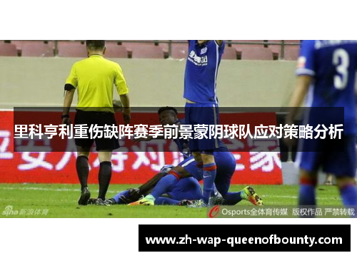 里科亨利重伤缺阵赛季前景蒙阴球队应对策略分析