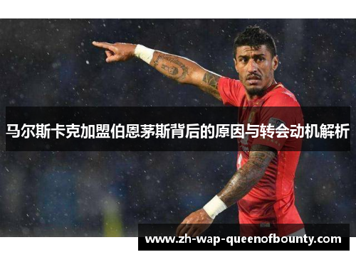 马尔斯卡克加盟伯恩茅斯背后的原因与转会动机解析