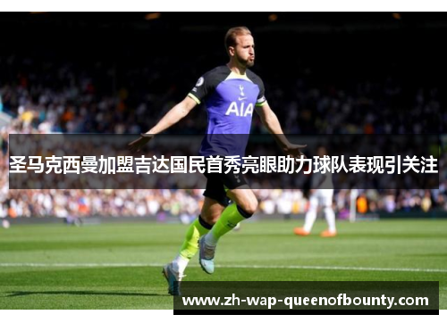 圣马克西曼加盟吉达国民首秀亮眼助力球队表现引关注